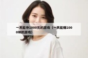 一天能挣1000元的游戏（一天能赚1000块的游戏）