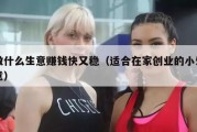 做什么生意赚钱快又稳（适合在家创业的小生意）