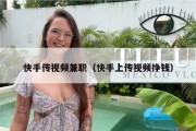 快手传视频兼职（快手上传视频挣钱）