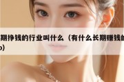 长期挣钱的行业叫什么（有什么长期赚钱的app）