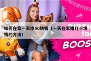 如何在家一天挣50块钱（一天在家赚几十块钱的方法）