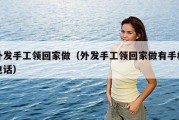 外发手工领回家做（外发手工领回家做有手机电话）