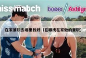 在家兼职去哪里找好（在哪找在家做的兼职）