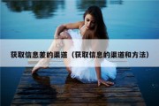获取信息差的渠道（获取信息的渠道和方法）