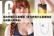 室内养殖什么最赚钱（室内养殖什么最赚钱适合的那几种项目）