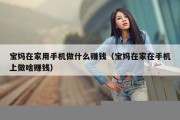 宝妈在家用手机做什么赚钱（宝妈在家在手机上做啥赚钱）