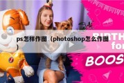 ps怎样作图（photoshop怎么作图）