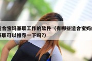 适合宝妈兼职工作的软件（有哪些适合宝妈的兼职可以推荐一下吗?）