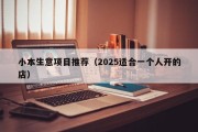 小本生意项目推荐（2025适合一个人开的店）