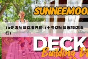 10元店加盟店排行榜（十元店加盟连锁店排行）