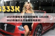 2025年做啥生意比较好赚钱（2020到2025年做什么行业赚钱有前景）