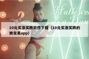 10元买涨买跌软件下载（10元买涨买跌的微交易app）