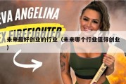 未来最好创业的行业（未来哪个行业值得创业）