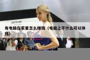 有电脑在家里怎么赚钱（电脑上干什么可以挣钱）