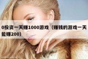 0投资一天赚1000游戏（赚钱的游戏一天能赚200）