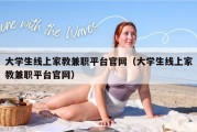 大学生线上家教兼职平台官网（大学生线上家教兼职平台官网）