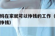 有没有宝妈在家就可以挣钱的工作（宝妈没本钱干什么挣钱）
