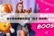 快手特效师制作教程（快手 特效师）