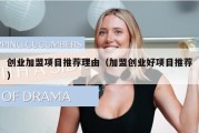 创业加盟项目推荐理由（加盟创业好项目推荐）