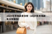2025年市场前景分析（2025年市场前景分析报告）