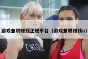 游戏兼职赚钱正规平台（游戏兼职赚钱u）