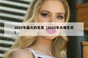 2025年最火的生意（2025年火爆生意）