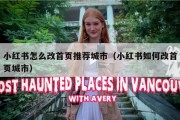 小红书怎么改首页推荐城市（小红书如何改首页城市）