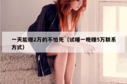 一天能赚2万的不怕死（试睡一晚赚5万联系方式）