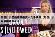 加盟什么店最赚钱投资小几千块钱（加盟什么店最赚钱2021）