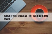 未来二十年经济大趋势下载（未来20年的经济走势）