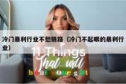 冷门暴利行业不愁销路（冷门不起眼的暴利行业）