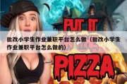 批改小学生作业兼职平台怎么做（批改小学生作业兼职平台怎么做的）