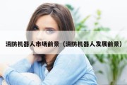 消防机器人市场前景（消防机器人发展前景）