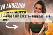 一千元适合做什么生意（一千元适合做什么生意呢）