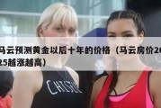 马云预测黄金以后十年的价格（马云房价2025越涨越高）