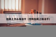 在网上怎么接活干（怎样在网上接活干）