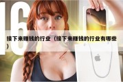 接下来赚钱的行业（接下来赚钱的行业有哪些）