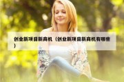 创业新项目新商机（创业新项目新商机有哪些）