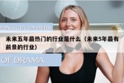 未来五年最热门的行业是什么（未来5年最有前景的行业）