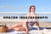 如何自己接单（如何自己接单录制有声书）
