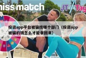 投资app平台被骗找哪个部门（投资app被骗的钱怎么才能拿回来）