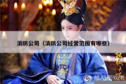 消防公司（消防公司经营范围有哪些）