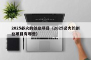 2025必火的创业项目（2025必火的创业项目有哪些）
