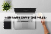 快速挣钱的路子搞笑句子（快速挣钱之道）