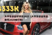 大学生创业好项目2025（大学生创业项目推荐2020排行榜）