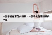 一部手机在家怎么赚钱（一部手机在家赚钱的平台）