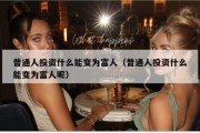 普通人投资什么能变为富人（普通人投资什么能变为富人呢）