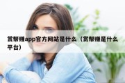 赏帮赚app官方网站是什么（赏帮赚是什么平台）