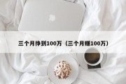 三个月挣到100万（三个月赚100万）
