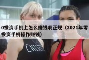 0投资手机上怎么赚钱啊正规（2021年零投资手机操作赚钱）